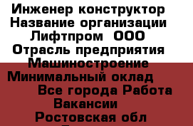 Инженер-конструктор › Название организации ­ Лифтпром, ООО › Отрасль предприятия ­ Машиностроение › Минимальный оклад ­ 30 000 - Все города Работа » Вакансии   . Ростовская обл.,Донецк г.